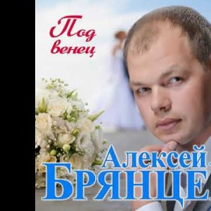 Алексей Брянцев - Под Венец