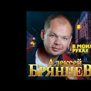 Алексей Брянцев - В Моих Руках