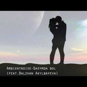 Ambientnoise Feat Balzhan Akylbayeva - Qasymda Bol