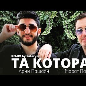 Арни Пашаян, Марат Пашаян - Та Которая Safaryan Remix