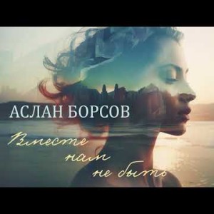 Аслан Борсов - Вместе Нам Не Быть