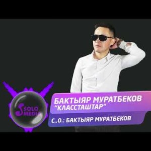 Бактыяр Муратбеков - Классташтар Жаны ыр