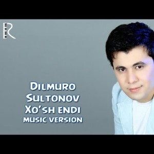 Dilmurod Sultonov - Xoʼsh Endi