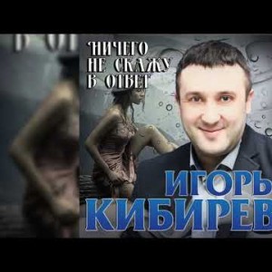 Игорь Кибирев - Ничего Не Скажу В Ответ