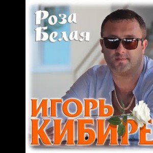 Игорь Кибирев - Роза Белая