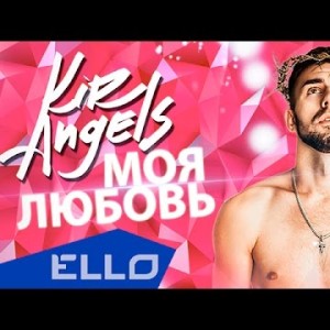 Kir Angels - Моя Любовь Ello Up