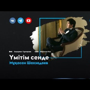 Мұқасан Шахзадаев - Үмітім сенде