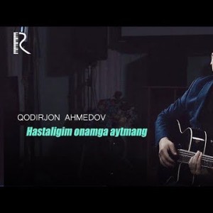 Qodirjon Ahmedov - Hastaligim Onamga Aytmang