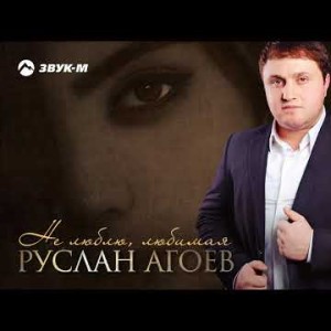 Руслан Агоев - Не Люблю, Любимая