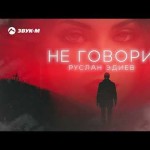 Руслан Эдиев - Не Говори