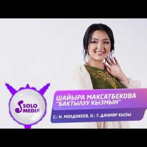 Шайыра Максатбекова - Бактылуу Кызмын