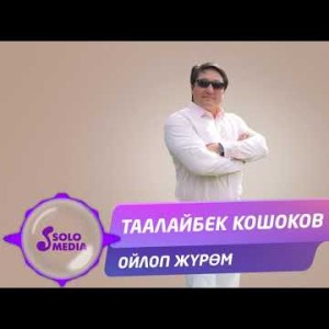 Таалайбек Кошоков - Ойлоп журом Жаны