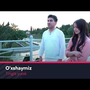 Tingla Yurak - Oʼxshaymiz Ahad Qayum Sheri