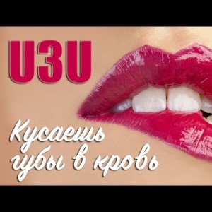 U3U - Кусаешь Губы В Кровь