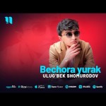 Ulug’bek Shomurodov - Bechora Yurak